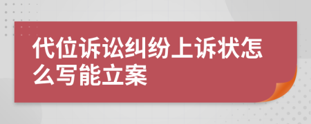 代位诉讼纠纷上诉状怎么写能立案