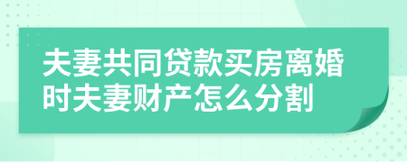 夫妻共同贷款买房离婚时夫妻财产怎么分割