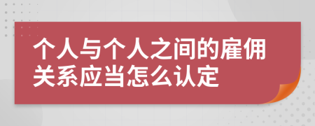 个人与个人之间的雇佣关系应当怎么认定