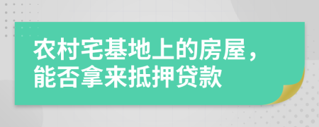 农村宅基地上的房屋，能否拿来抵押贷款