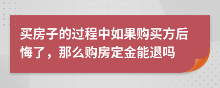 买房子的过程中如果购买方后悔了，那么购房定金能退吗