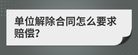 单位解除合同怎么要求赔偿？