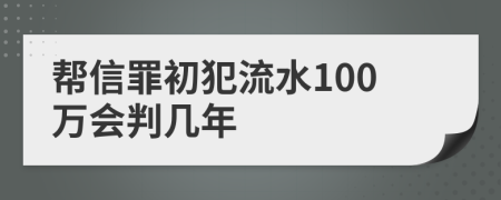 帮信罪初犯流水100万会判几年