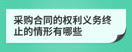 采购合同的权利义务终止的情形有哪些