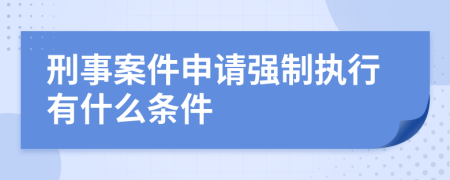 刑事案件申请强制执行有什么条件