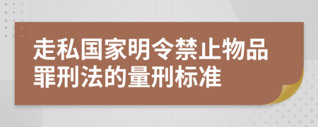 走私国家明令禁止物品罪刑法的量刑标准