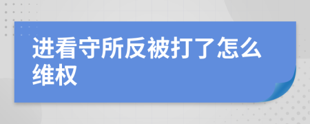 进看守所反被打了怎么维权