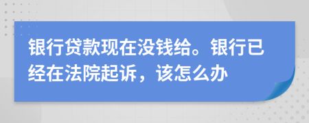 银行贷款现在没钱给。银行已经在法院起诉，该怎么办