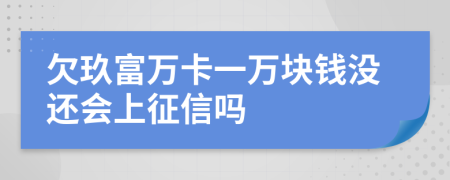 欠玖富万卡一万块钱没还会上征信吗