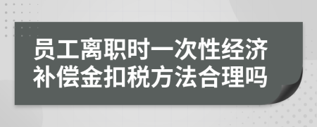 员工离职时一次性经济补偿金扣税方法合理吗