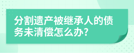 分割遗产被继承人的债务未清偿怎么办?