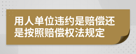 用人单位违约是赔偿还是按照赔偿权法规定