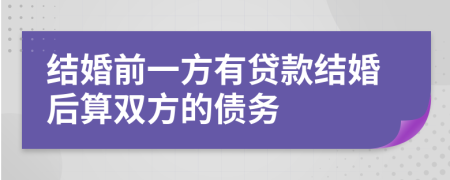 结婚前一方有贷款结婚后算双方的债务