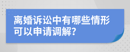 离婚诉讼中有哪些情形可以申请调解？