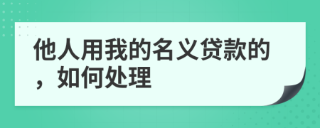他人用我的名义贷款的，如何处理