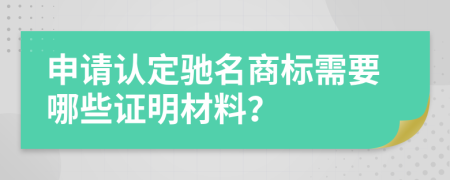 申请认定驰名商标需要哪些证明材料？