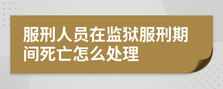 服刑人员在监狱服刑期间死亡怎么处理