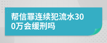 帮信罪连续犯流水300万会缓刑吗