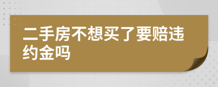 二手房不想买了要赔违约金吗