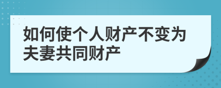 如何使个人财产不变为夫妻共同财产