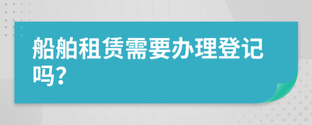 船舶租赁需要办理登记吗？