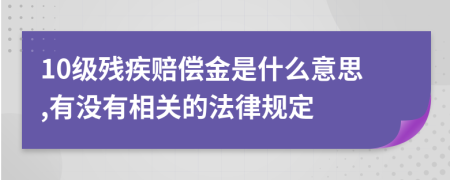 10级残疾赔偿金是什么意思,有没有相关的法律规定