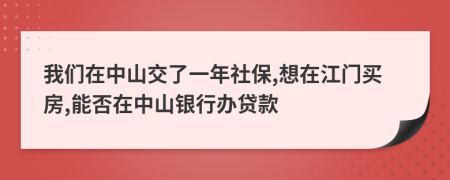 我们在中山交了一年社保,想在江门买房,能否在中山银行办贷款