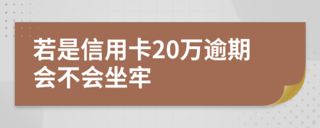 若是信用卡20万逾期会不会坐牢