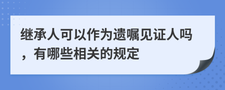 继承人可以作为遗嘱见证人吗，有哪些相关的规定