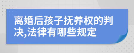 离婚后孩子抚养权的判决,法律有哪些规定