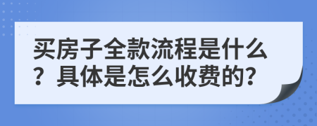 买房子全款流程是什么？具体是怎么收费的？