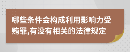 哪些条件会构成利用影响力受贿罪,有没有相关的法律规定