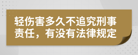 轻伤害多久不追究刑事责任，有没有法律规定