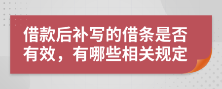 借款后补写的借条是否有效，有哪些相关规定