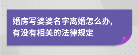 婚房写婆婆名字离婚怎么办,有没有相关的法律规定