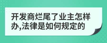 开发商烂尾了业主怎样办,法律是如何规定的