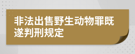 非法出售野生动物罪既遂判刑规定    