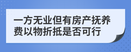 一方无业但有房产抚养费以物折抵是否可行