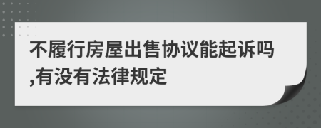 不履行房屋出售协议能起诉吗,有没有法律规定