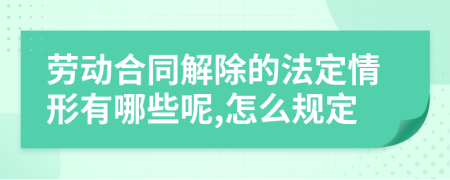 劳动合同解除的法定情形有哪些呢,怎么规定
