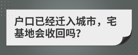 户口已经迁入城市，宅基地会收回吗？