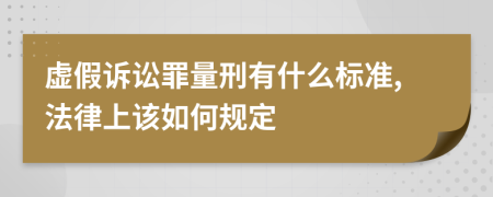 虚假诉讼罪量刑有什么标准,法律上该如何规定