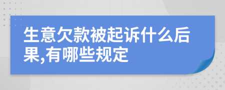 生意欠款被起诉什么后果,有哪些规定