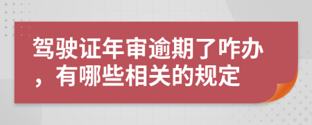 驾驶证年审逾期了咋办，有哪些相关的规定