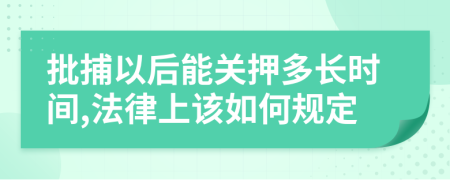 批捕以后能关押多长时间,法律上该如何规定