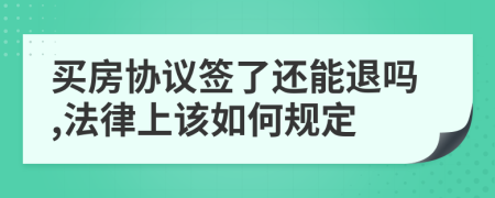 买房协议签了还能退吗,法律上该如何规定