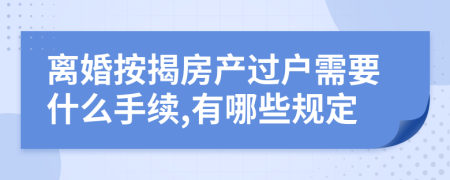 离婚按揭房产过户需要什么手续,有哪些规定