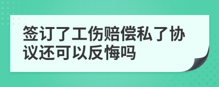 签订了工伤赔偿私了协议还可以反悔吗  