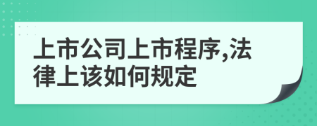 上市公司上市程序,法律上该如何规定