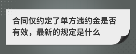 合同仅约定了单方违约金是否有效，最新的规定是什么